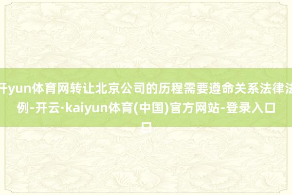 开yun体育网转让北京公司的历程需要遵命关系法律法例-开云·kaiyun体育(中国)官方网站-登录入口