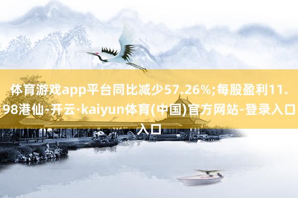 体育游戏app平台同比减少57.26%;每股盈利11.98港仙-开云·kaiyun体育(中国)官方网站-登录入口