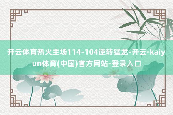 开云体育热火主场114-104逆转猛龙-开云·kaiyun体育(中国)官方网站-登录入口