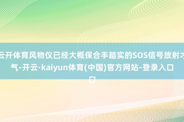 云开体育风物仪已经大概保合手踏实的SOS信号放射才气-开云·kaiyun体育(中国)官方网站-登录入口
