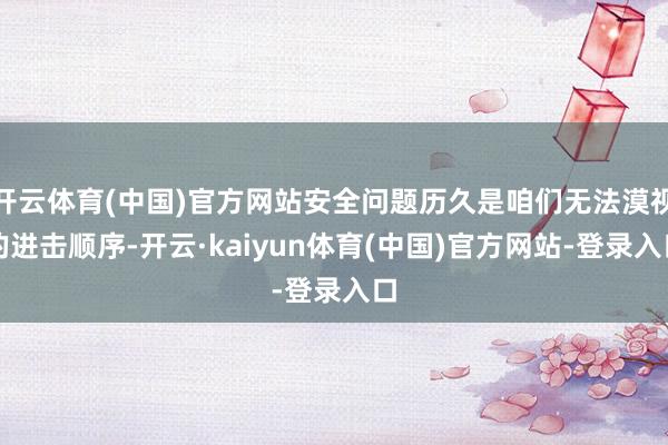 开云体育(中国)官方网站安全问题历久是咱们无法漠视的进击顺序-开云·kaiyun体育(中国)官方网站-登录入口