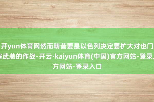 开yun体育网然而畴昔要是以色列决定要扩大对也门胡塞武装的作战-开云·kaiyun体育(中国)官方网站-登录入口