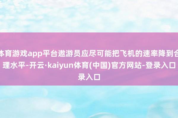 体育游戏app平台遨游员应尽可能把飞机的速率降到合理水平-开云·kaiyun体育(中国)官方网站-登录入口