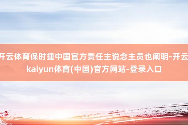 开云体育保时捷中国官方责任主说念主员也阐明-开云·kaiyun体育(中国)官方网站-登录入口