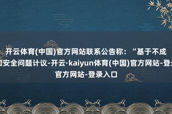 开云体育(中国)官方网站　　联系公告称：“基于不成抗力和安全问题计议-开云·kaiyun体育(中国)官方网站-登录入口
