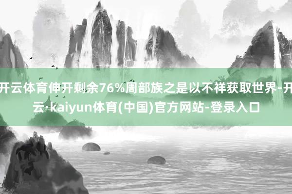 开云体育伸开剩余76%周部族之是以不祥获取世界-开云·kaiyun体育(中国)官方网站-登录入口