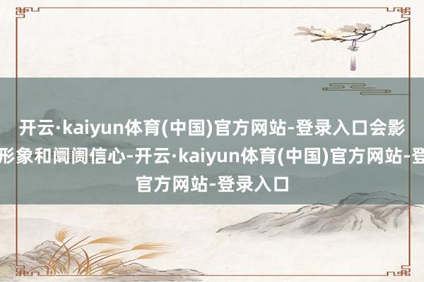 开云·kaiyun体育(中国)官方网站-登录入口会影响公司形象和阛阓信心-开云·kaiyun体育(中国)官方网站-登录入口