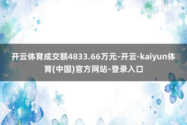 开云体育成交额4833.66万元-开云·kaiyun体育(中国)官方网站-登录入口
