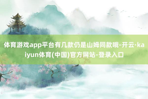 体育游戏app平台有几款仍是山姆同款哦-开云·kaiyun体育(中国)官方网站-登录入口