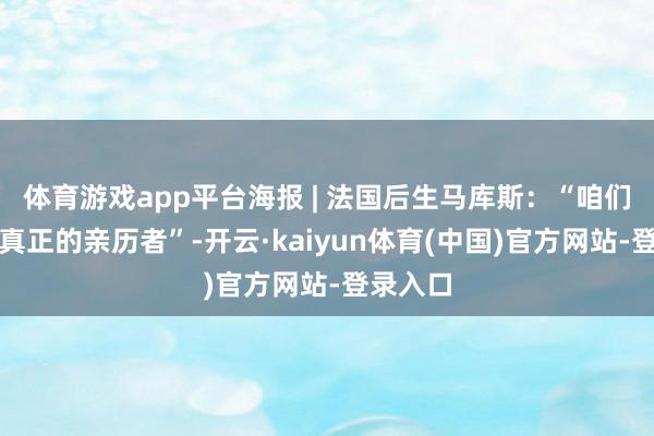 体育游戏app平台海报 | 法国后生马库斯：“咱们家眷是真正的亲历者”-开云·kaiyun体育(中国)官方网站-登录入口
