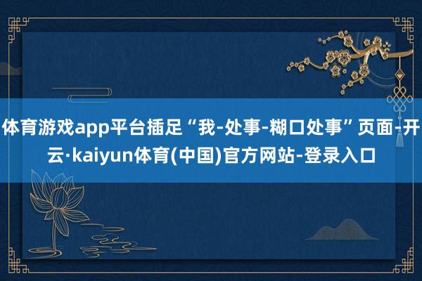 体育游戏app平台插足“我-处事-糊口处事”页面-开云·kaiyun体育(中国)官方网站-登录入口