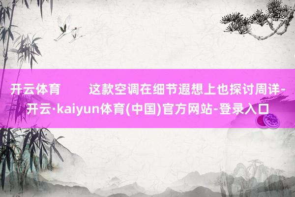 开云体育        这款空调在细节遐想上也探讨周详-开云·kaiyun体育(中国)官方网站-登录入口