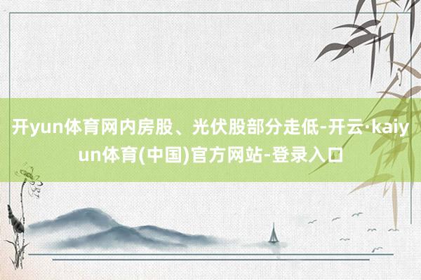开yun体育网内房股、光伏股部分走低-开云·kaiyun体育(中国)官方网站-登录入口