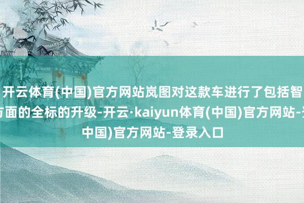 开云体育(中国)官方网站岚图对这款车进行了包括智能化等方面的全标的升级-开云·kaiyun体育(中国)官方网站-登录入口