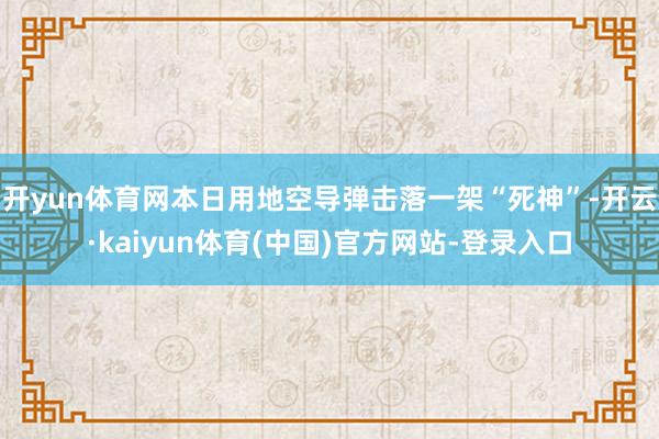 开yun体育网本日用地空导弹击落一架“死神”-开云·kaiyun体育(中国)官方网站-登录入口
