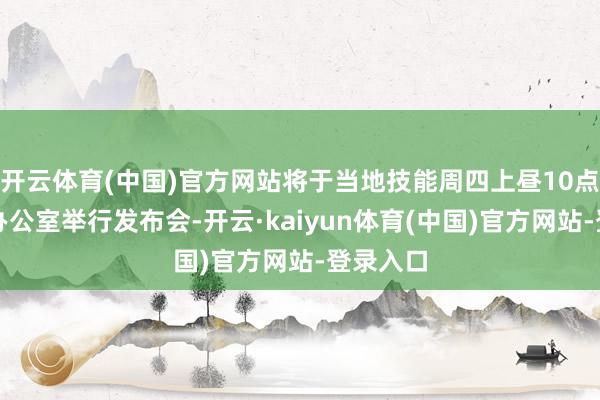 开云体育(中国)官方网站将于当地技能周四上昼10点在卵形办公室举行发布会-开云·kaiyun体育(中国)官方网站-登录入口