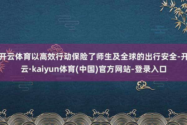 开云体育以高效行动保险了师生及全球的出行安全-开云·kaiyun体育(中国)官方网站-登录入口