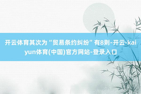开云体育其次为“贸易条约纠纷”有8则-开云·kaiyun体育(中国)官方网站-登录入口