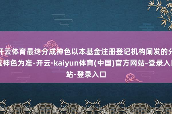 开云体育最终分成神色以本基金注册登记机构阐发的分成神色为准-开云·kaiyun体育(中国)官方网站-登录入口