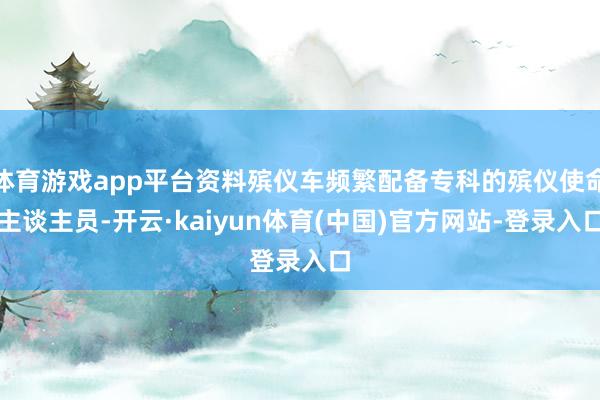 体育游戏app平台资料殡仪车频繁配备专科的殡仪使命主谈主员-开云·kaiyun体育(中国)官方网站-登录入口