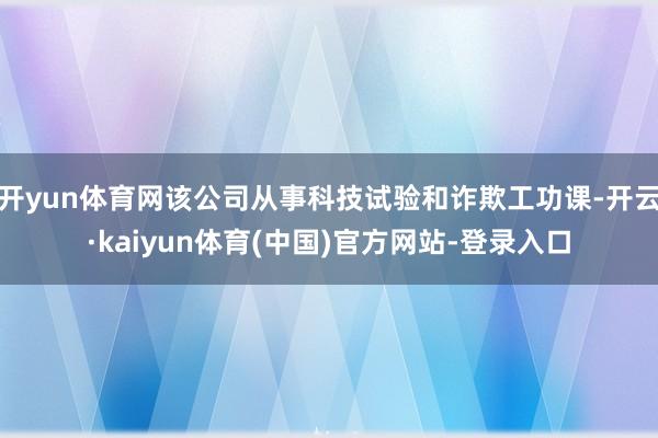 开yun体育网该公司从事科技试验和诈欺工功课-开云·kaiyun体育(中国)官方网站-登录入口