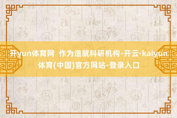 开yun体育网  作为造就科研机构-开云·kaiyun体育(中国)官方网站-登录入口