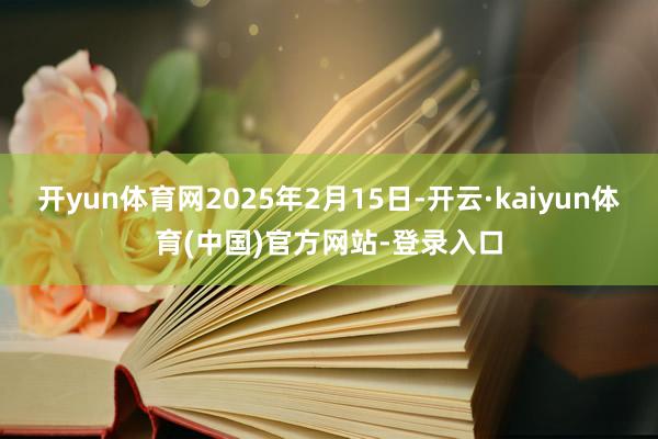 开yun体育网2025年2月15日-开云·kaiyun体育(中国)官方网站-登录入口