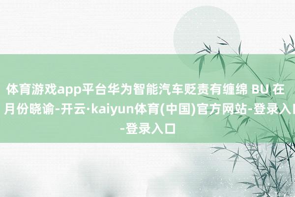 体育游戏app平台华为智能汽车贬责有缠绵 BU 在 6 月份晓谕-开云·kaiyun体育(中国)官方网站-登录入口