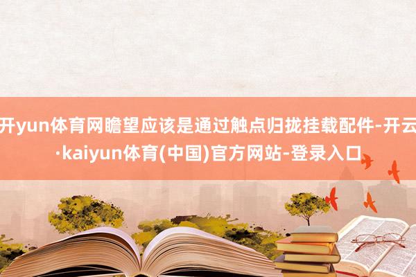 开yun体育网瞻望应该是通过触点归拢挂载配件-开云·kaiyun体育(中国)官方网站-登录入口