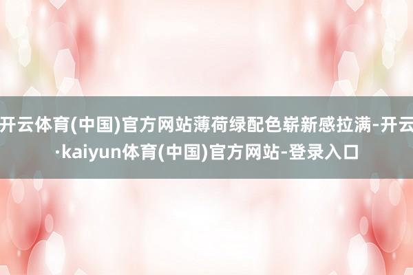 开云体育(中国)官方网站薄荷绿配色崭新感拉满-开云·kaiyun体育(中国)官方网站-登录入口