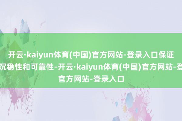 开云·kaiyun体育(中国)官方网站-登录入口保证确立的沉稳性和可靠性-开云·kaiyun体育(中国)官方网站-登录入口