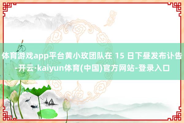 体育游戏app平台黄小玫团队在 15 日下昼发布讣告-开云·kaiyun体育(中国)官方网站-登录入口