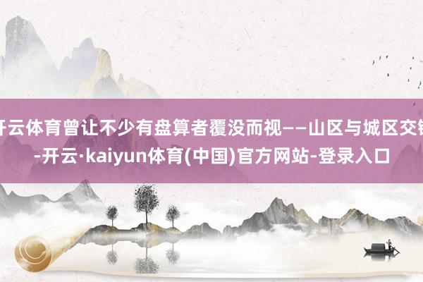 开云体育曾让不少有盘算者覆没而视——山区与城区交错-开云·kaiyun体育(中国)官方网站-登录入口