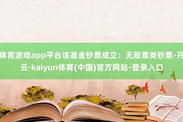 体育游戏app平台该基金钞票成立:无股票类钞票-开云·kaiyun体育(中国)官方网站-登录入口