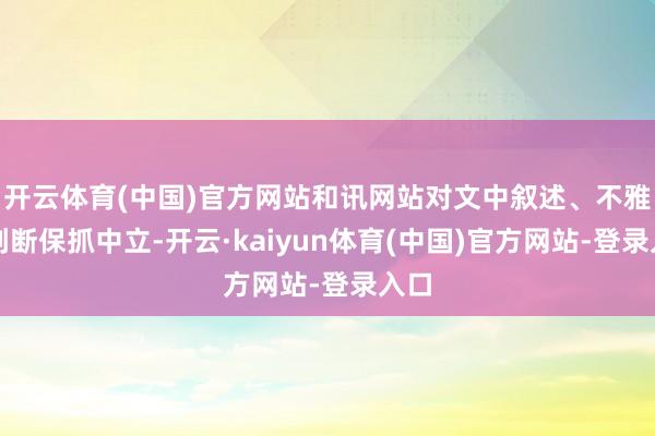 开云体育(中国)官方网站和讯网站对文中叙述、不雅点判断保抓中立-开云·kaiyun体育(中国)官方网站-登录入口