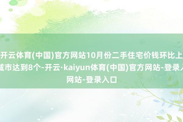 开云体育(中国)官方网站10月份二手住宅价钱环比上升城市达到8个-开云·kaiyun体育(中国)官方网站-登录入口