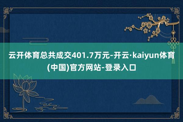 云开体育总共成交401.7万元-开云·kaiyun体育(中国)官方网站-登录入口