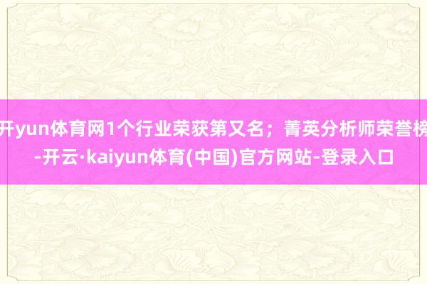 开yun体育网1个行业荣获第又名；菁英分析师荣誉榜-开云·kaiyun体育(中国)官方网站-登录入口