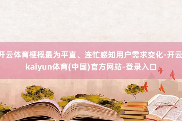 开云体育梗概最为平直、连忙感知用户需求变化-开云·kaiyun体育(中国)官方网站-登录入口