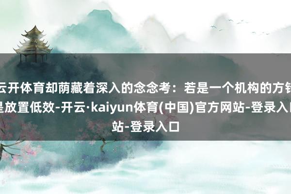 云开体育却荫藏着深入的念念考：若是一个机构的方针是放置低效-开云·kaiyun体育(中国)官方网站-登录入口
