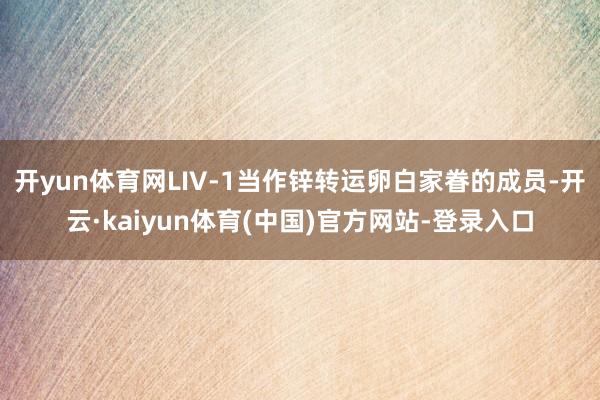 开yun体育网LIV-1当作锌转运卵白家眷的成员-开云·kaiyun体育(中国)官方网站-登录入口