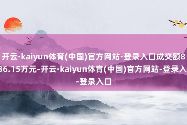 开云·kaiyun体育(中国)官方网站-登录入口成交额8536.15万元-开云·kaiyun体育(中国)官方网站-登录入口