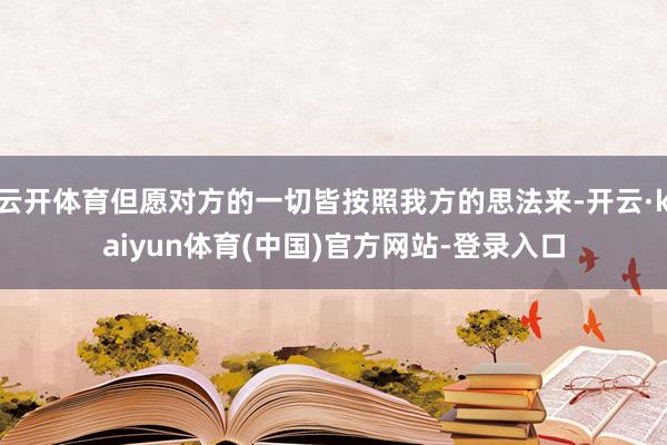 云开体育但愿对方的一切皆按照我方的思法来-开云·kaiyun体育(中国)官方网站-登录入口