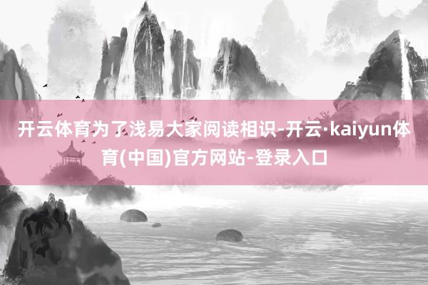 开云体育为了浅易大家阅读相识-开云·kaiyun体育(中国)官方网站-登录入口