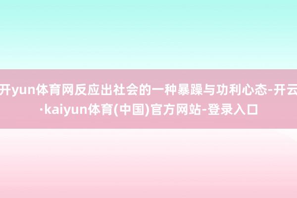 开yun体育网反应出社会的一种暴躁与功利心态-开云·kaiyun体育(中国)官方网站-登录入口