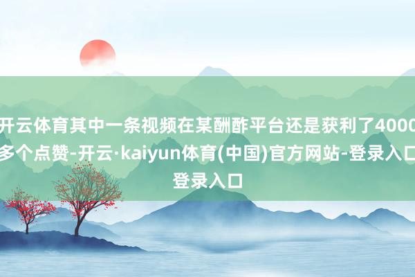 开云体育其中一条视频在某酬酢平台还是获利了4000多个点赞-开云·kaiyun体育(中国)官方网站-登录入口